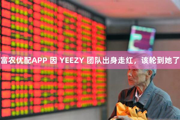 富农优配APP 因 YEEZY 团队出身走红，该轮到她了
