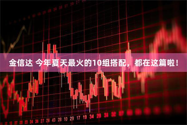 金信达 今年夏天最火的10组搭配，都在这篇啦！