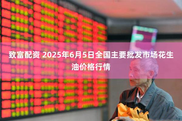 致富配资 2025年6月5日全国主要批发市场花生油价格行情