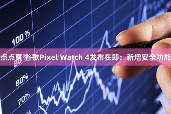 点点赢 谷歌Pixel Watch 4发布在即：新增安全功能