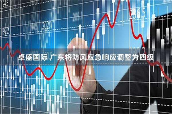 卓盛国际 广东将防风应急响应调整为四级