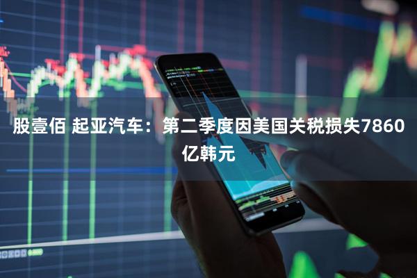 股壹佰 起亚汽车：第二季度因美国关税损失7860亿韩元