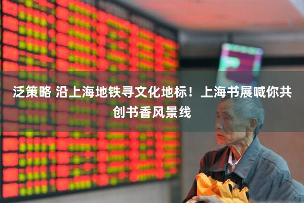 泛策略 沿上海地铁寻文化地标！上海书展喊你共创书香风景线