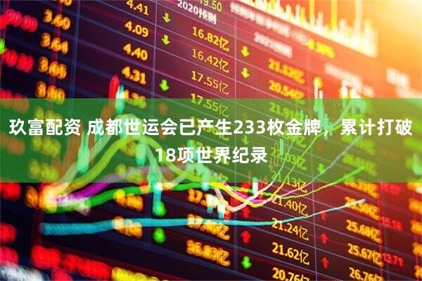 玖富配资 成都世运会已产生233枚金牌，累计打破18项世界纪录