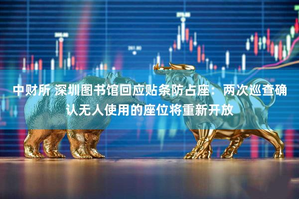 中财所 深圳图书馆回应贴条防占座：两次巡查确认无人使用的座位将重新开放