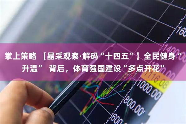 掌上策略 【晶采观察·解码“十四五”】全民健身“升温”  背后，体育强国建设“多点开花”