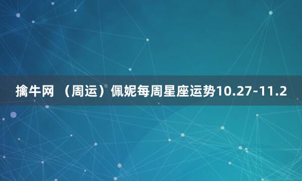 擒牛网 (周运)佩妮每周星座运势10.27-11.2