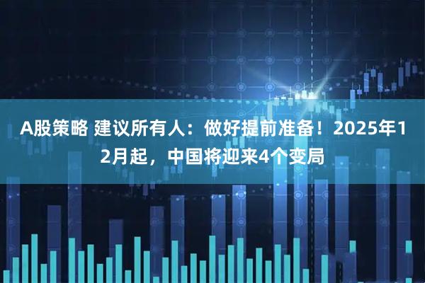 A股策略 建议所有人：做好提前准备！2025年12月起，中国将迎来4个变局
