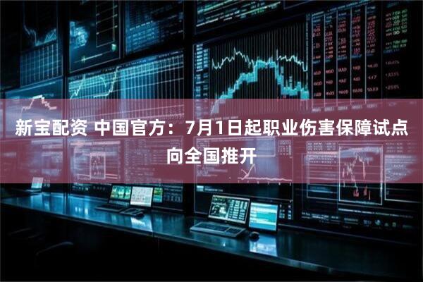 新宝配资 中国官方：7月1日起职业伤害保障试点向全国推开